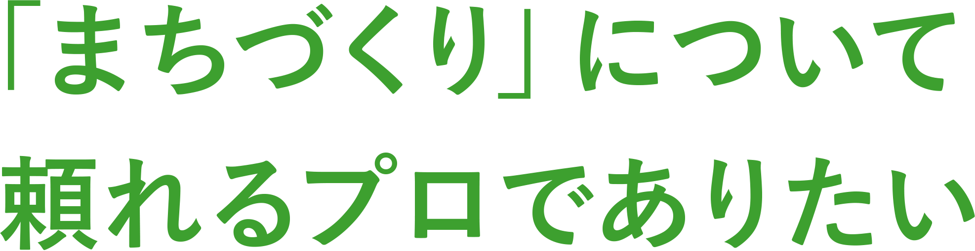 「まちづくり」について頼れるプロでありたい